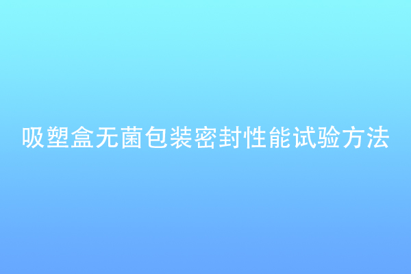 吸塑盒無(wú)菌包裝密封性能試驗(yàn)方法