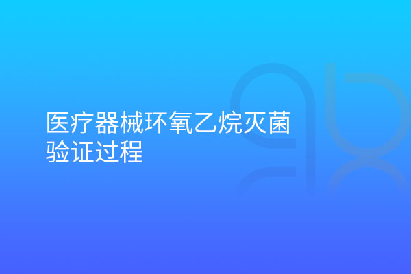 醫(yī)療器械環(huán)氧乙烷滅菌驗(yàn)證過(guò)程